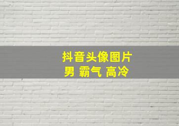 抖音头像图片男 霸气 高冷